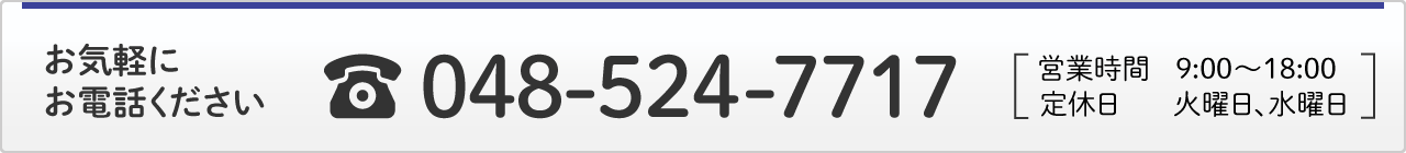 お気軽にお電話ください【048-524-7717】営業時間9:00～18:00　定休日　火曜日、水曜日